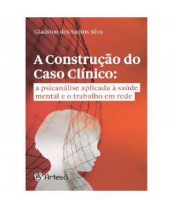 A Construção do Caso Clínico: a psicanálise aplicada à saúde mental e o trabalho em rede