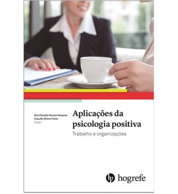 Aplicações da Psicologia Positiva: trabalho e organizações