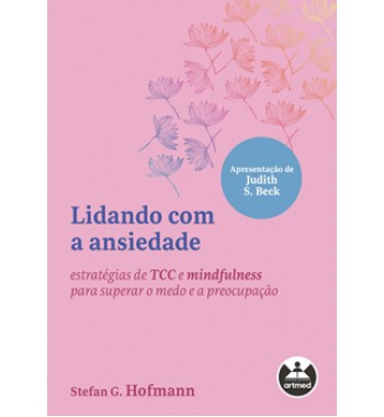 Lidando com a Ansiedade - Estratégias de TCC e mindfulness para superar o medo e a preocupação