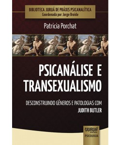 Psicanálise e Transexualismo - Desconstruindo Gêneros e Patologias com Judith Butler - Biblioteca Juruá de Práxis Psicanalítica - Coordenada por Jorge Broide