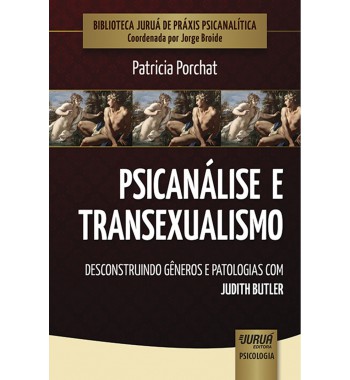Psicanálise e Transexualismo - Desconstruindo Gêneros e Patologias com Judith Butler - Biblioteca Juruá de Práxis Psicanalítica - Coordenada por Jorge Broide
