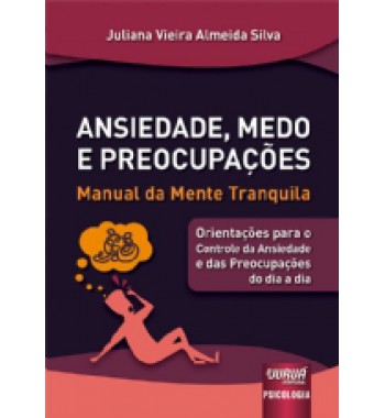 Ansiedade, Medo e Preocupações - Manual da Mente Tranquila - Orientações para o Controle da Ansiedade e das Preocupações do dia a dia