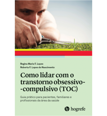 Como lidar com o Transtorno Obsessivo-Compulsivo (TOC) - Guia prático para pacientes, familiares e profissionais da área da saúde   