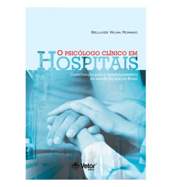 O Psicólogo Clínico em Hospitais - Contribuições para o Aperfeiçoamento do Estado da Arte no Brasil